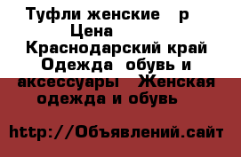 Туфли женские 35р. › Цена ­ 500 - Краснодарский край Одежда, обувь и аксессуары » Женская одежда и обувь   